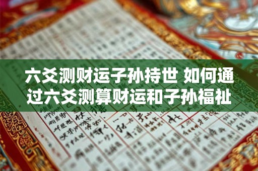 六爻测财运子孙持世 如何通过六爻测算财运和子孙福祉