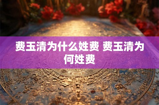 费玉清为什么姓费 费玉清为何姓费