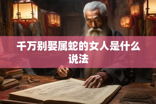 千万别娶属蛇的女人是什么说法