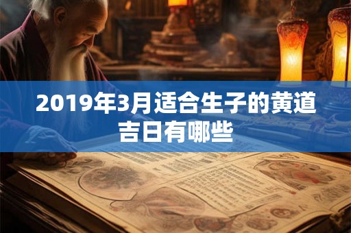 2019年3月适合生子的黄道吉日有哪些