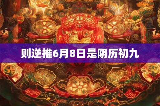 则逆推6月8日是阴历初九