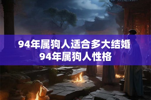 94年属狗人适合多大结婚 94年属狗人性格