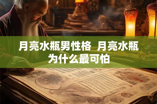 月亮水瓶男性格  月亮水瓶为什么最可怕