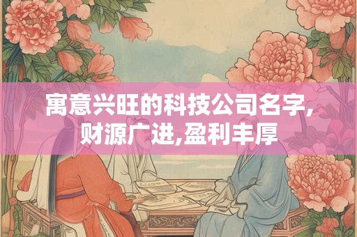 寓意兴旺的科技公司名字,财源广进,盈利丰厚