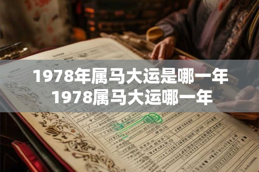 1978年属马大运是哪一年 1978属马大运哪一年 1978年属马大运是哪一年 1978属马大运哪一年
