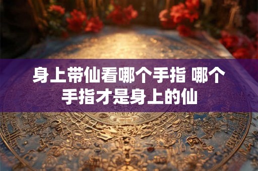 身上带仙看哪个手指 哪个手指才是身上的仙