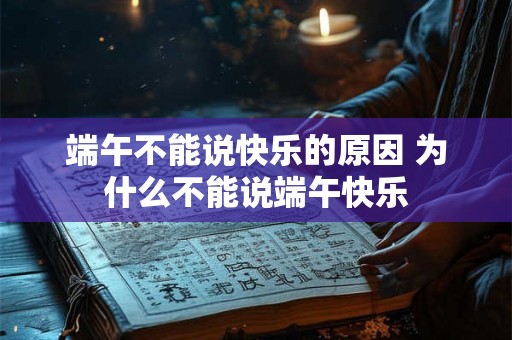 端午不能说快乐的原因 为什么不能说端午快乐 端午不能说快乐的原因 为什么不能说端午快乐