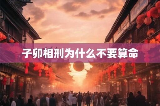子卯相刑为什么不要算命