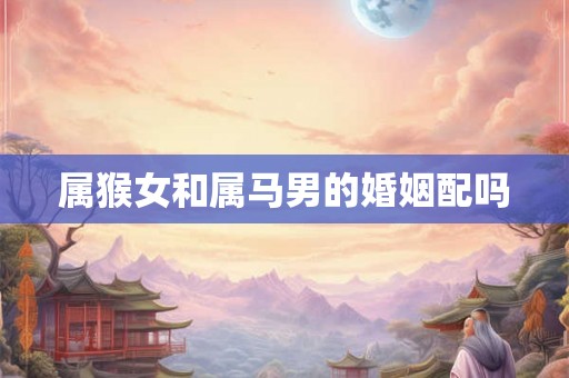 属猴女和属马男的婚姻配吗