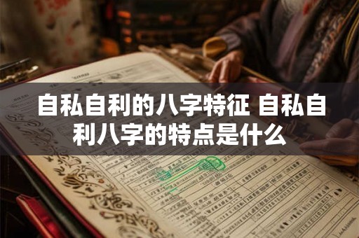 自私自利的八字特征 自私自利八字的特点是什么
