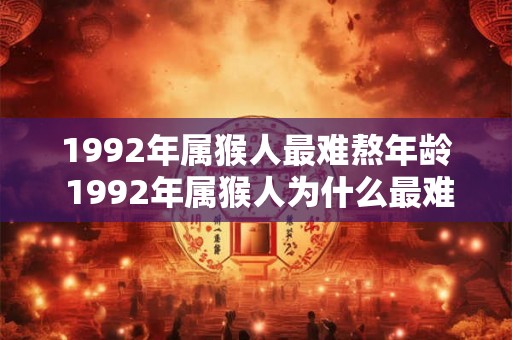 1992年属猴人最难熬年龄 1992年属猴人为什么最难熬