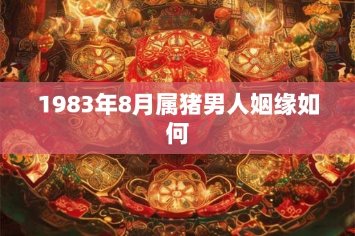 1983年8月属猪男人姻缘如何