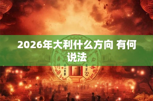 2026年大利什么方向 有何说法