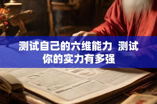 测试自己的六维能力 测试你的实力有多强 测试自己的六维能力 测试你的实力有多强