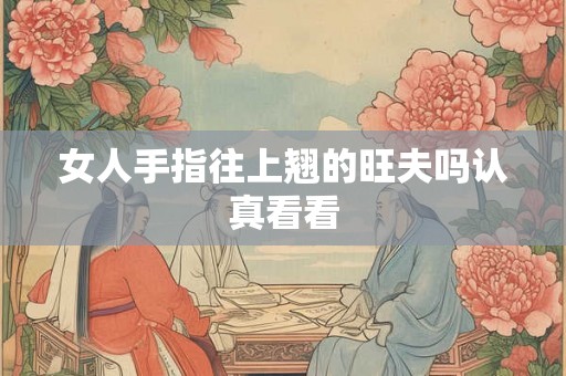 女人手指往上翘的旺夫吗认真看看