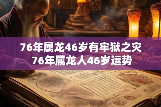 76年属龙46岁有牢狱之灾 76年属龙人46岁运势
