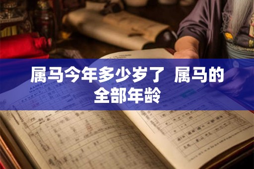 属马今年多少岁了  属马的全部年龄