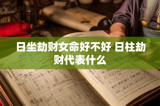 日坐劫财女命好不好 日柱劫财代表什么