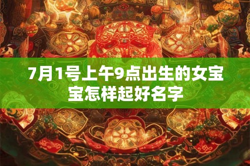 7月1号上午9点出生的女宝宝怎样起好名字