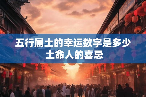 五行属土的幸运数字是多少 土命人的喜忌
