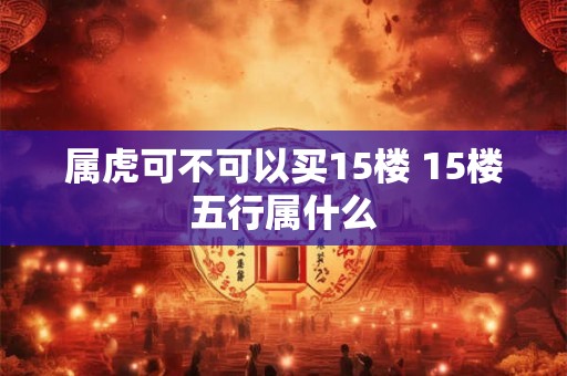 属虎可不可以买15楼 15楼五行属什么