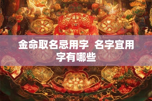 金命取名忌用字  名字宜用字有哪些