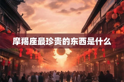 摩羯座最珍贵的东西是什么