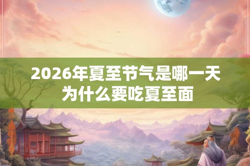 2026年夏至节气是哪一天 为什么要吃夏至面