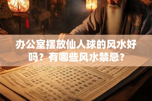办公室摆放仙人球的风水好吗？有哪些风水禁忌？