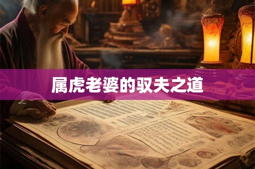 属虎老婆的驭夫之道