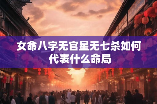 女命八字无官星无七杀如何 代表什么命局