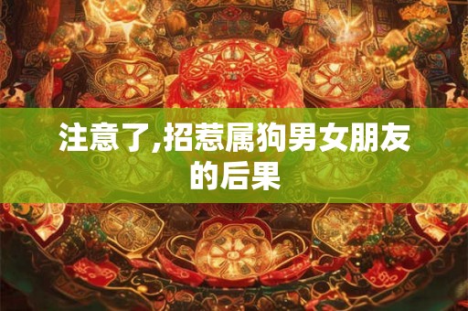 注意了,招惹属狗男女朋友的后果 注意了,招惹属狗男女朋友的后果