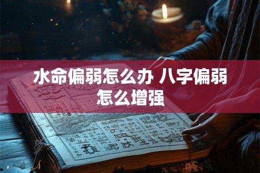 水命偏弱怎么办 八字偏弱怎么增强