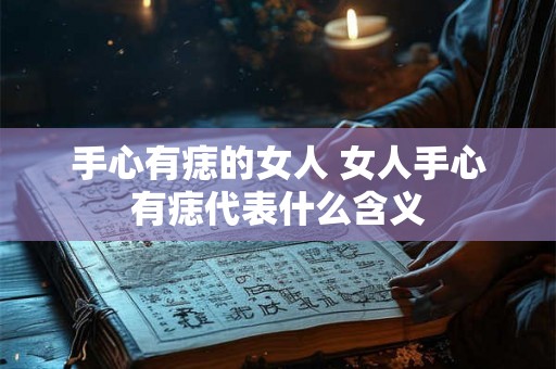 手心有痣的女人 女人手心有痣代表什么含义
