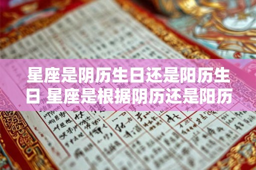 星座是阴历生日还是阳历生日 星座是根据阴历还是阳历生日来确定的
