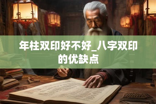 年柱双印好不好_八字双印的优缺点