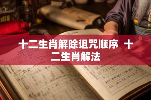 十二生肖解除诅咒顺序  十二生肖解法