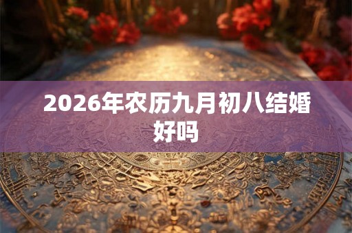 2026年农历九月初八结婚好吗