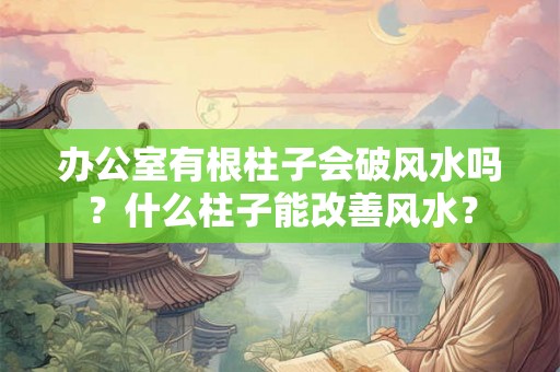 办公室有根柱子会破风水吗？什么柱子能改善风水？