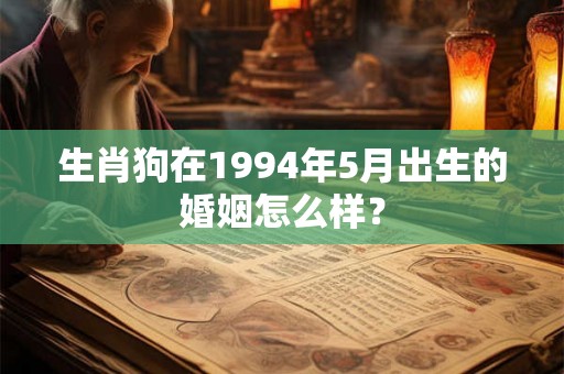 生肖狗在1994年5月出生的婚姻怎么样？