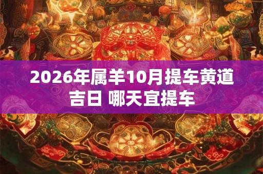 2026年属羊10月提车黄道吉日 哪天宜提车