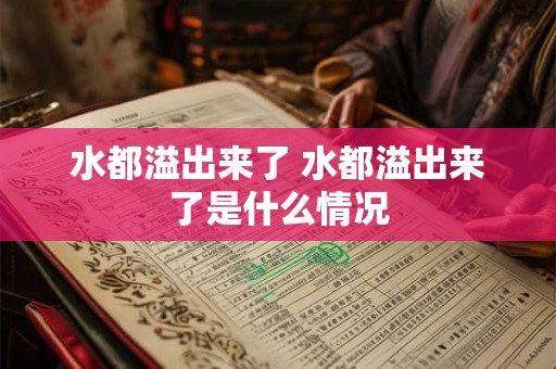 水都溢出来了 水都溢出来了是什么情况
