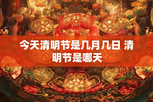 今天清明节是几月几日 清明节是哪天