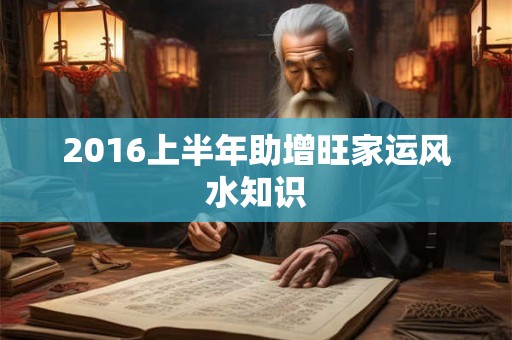 2016上半年助增旺家运风水知识