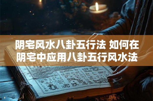 阴宅风水八卦五行法 如何在阴宅中应用八卦五行风水法