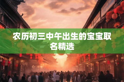 农历初三中午出生的宝宝取名精选