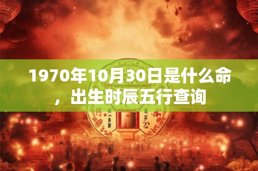 1970年10月30日是什么命，出生时辰五行查询