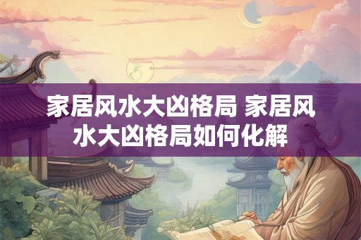 家居风水大凶格局 家居风水大凶格局如何化解