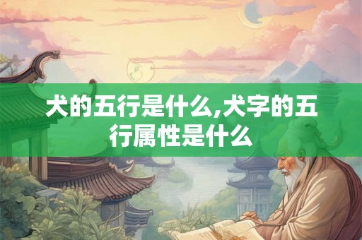 犬的五行是什么,犬字的五行属性是什么