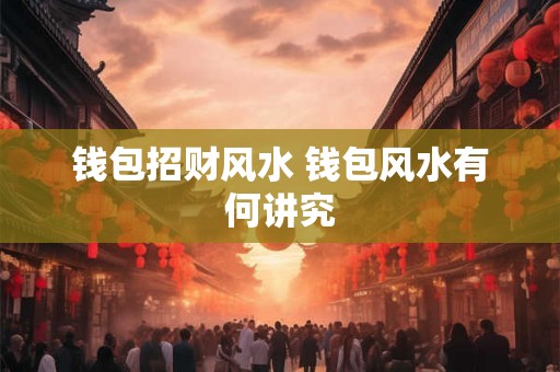 钱包招财风水 钱包风水有何讲究